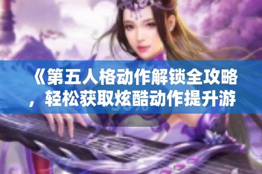 《第五人格动作解锁全攻略，轻松获取炫酷动作提升游戏乐趣》