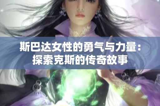 斯巴达女性的勇气与力量：探索克斯的传奇故事