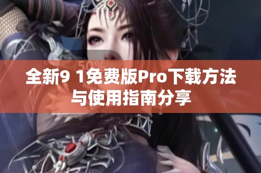 全新9 1免费版Pro下载方法与使用指南分享