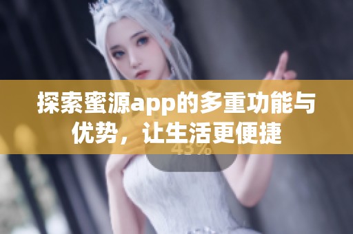 探索蜜源app的多重功能与优势，让生活更便捷