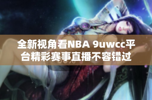 全新视角看NBA 9uwcc平台精彩赛事直播不容错过