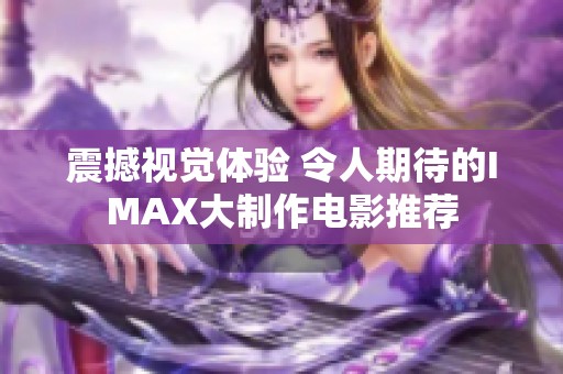 震撼视觉体验 令人期待的IMAX大制作电影推荐