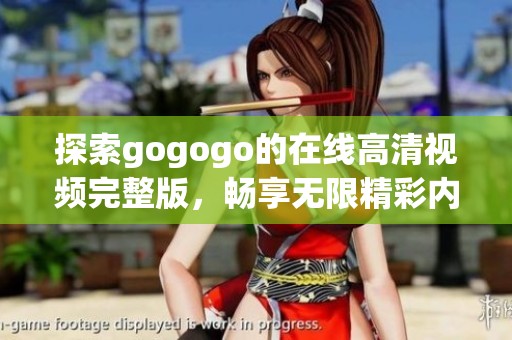 探索gogogo的在线高清视频完整版，畅享无限精彩内容