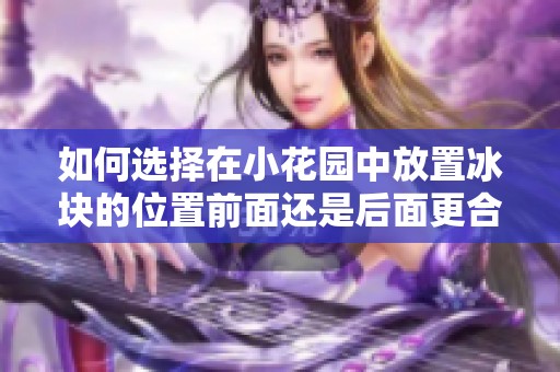 如何选择在小花园中放置冰块的位置前面还是后面更合理