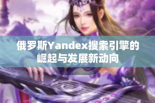 俄罗斯Yandex搜索引擎的崛起与发展新动向