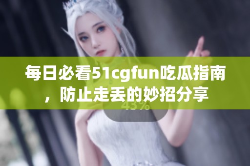 每日必看51cgfun吃瓜指南，防止走丢的妙招分享