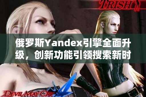 俄罗斯Yandex引擎全面升级，创新功能引领搜索新时代