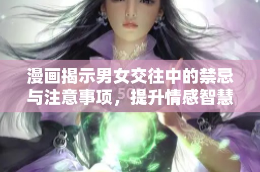 漫画揭示男女交往中的禁忌与注意事项，提升情感智慧