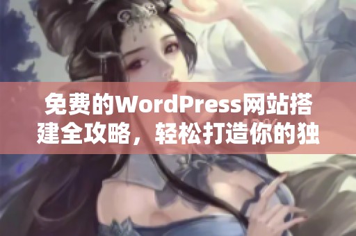 免费的WordPress网站搭建全攻略，轻松打造你的独立站点