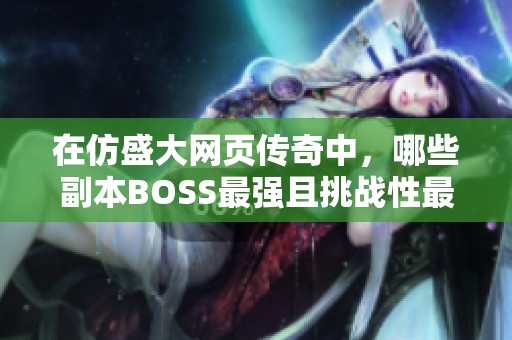 在仿盛大网页传奇中，哪些副本BOSS最强且挑战性最高？