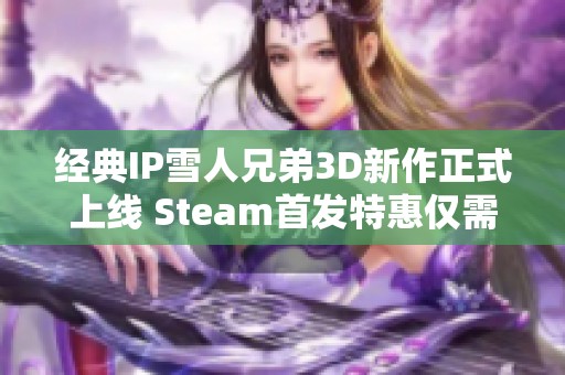 经典IP雪人兄弟3D新作正式上线 Steam首发特惠仅需86元