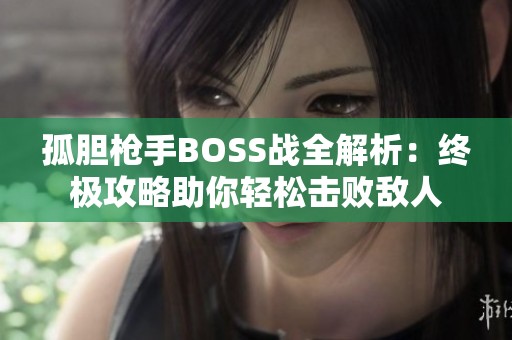 孤胆枪手BOSS战全解析：终极攻略助你轻松击败敌人