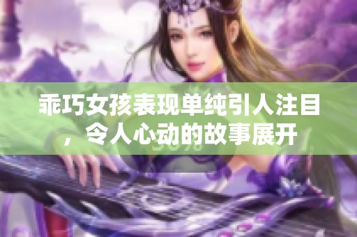 乖巧女孩表现单纯引人注目，令人心动的故事展开