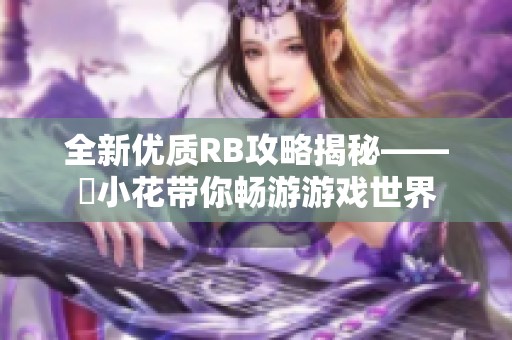 全新优质RB攻略揭秘——寀小花带你畅游游戏世界