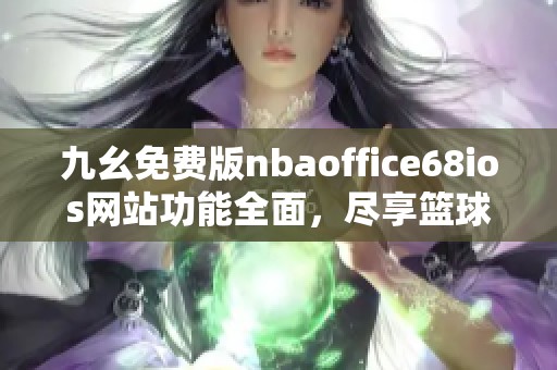 九幺免费版nbaoffice68ios网站功能全面，尽享篮球盛宴