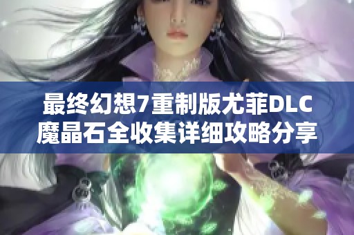 最终幻想7重制版尤菲DLC魔晶石全收集详细攻略分享