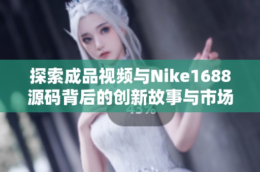 探索成品视频与Nike1688源码背后的创新故事与市场潜力