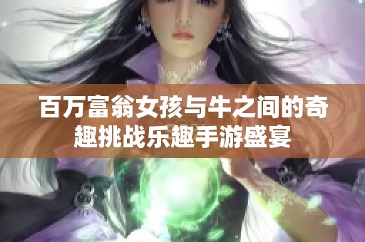 百万富翁女孩与牛之间的奇趣挑战乐趣手游盛宴