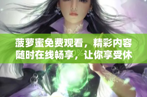 菠萝蜜免费观看，精彩内容随时在线畅享，让你享受休闲时光