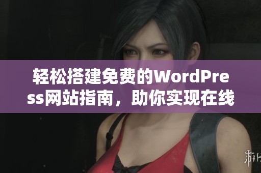 轻松搭建免费的WordPress网站指南，助你实现在线梦想