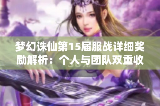 梦幻诛仙第15届服战详细奖励解析：个人与团队双重收益全攻略