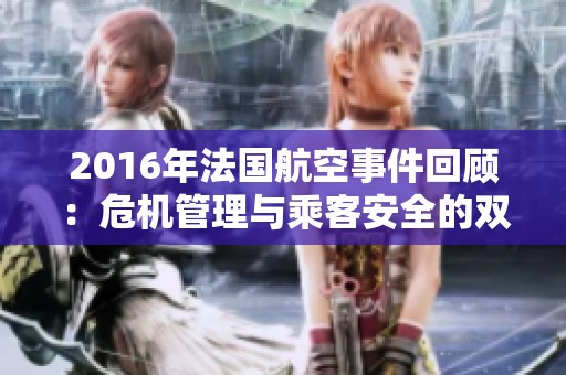 2016年法国航空事件回顾：危机管理与乘客安全的双重考验