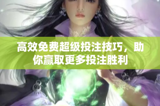 高效免费超级投注技巧，助你赢取更多投注胜利