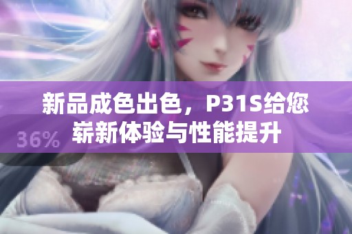 新品成色出色，P31S给您崭新体验与性能提升