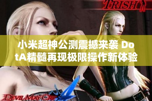 小米超神公测震撼来袭 DotA精髓再现极限操作新体验