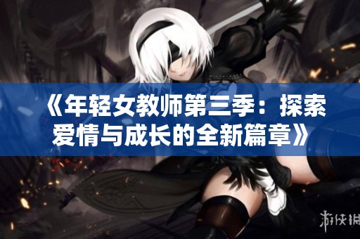 《年轻女教师第三季：探索爱情与成长的全新篇章》