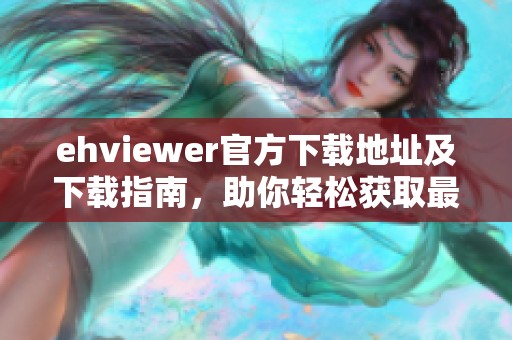 ehviewer官方下载地址及下载指南，助你轻松获取最新版本