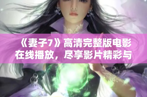 《妻子7》高清完整版电影在线播放，尽享影片精彩与感动