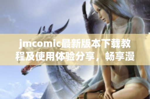 jmcomic最新版本下载教程及使用体验分享，畅享漫画新世界