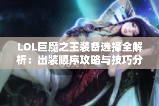 LOL巨魔之王装备选择全解析：出装顺序攻略与技巧分享