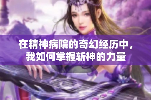 在精神病院的奇幻经历中，我如何掌握斩神的力量