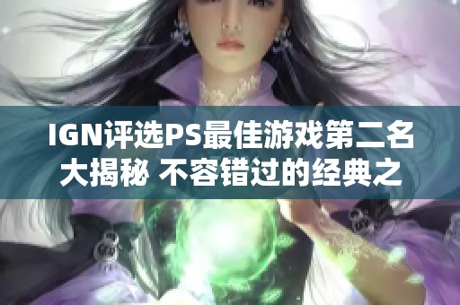 IGN评选PS最佳游戏第二名大揭秘 不容错过的经典之作