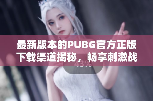 最新版本的PUBG官方正版下载渠道揭秘，畅享刺激战斗体验