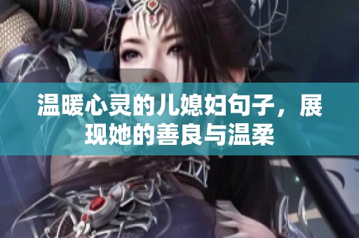 温暖心灵的儿媳妇句子，展现她的善良与温柔