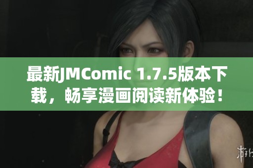 最新JMComic 1.7.5版本下载，畅享漫画阅读新体验！