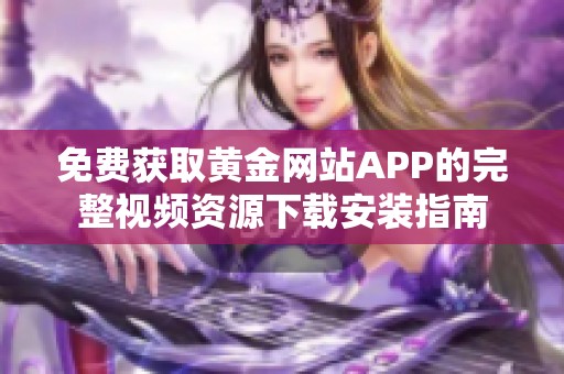 免费获取黄金网站APP的完整视频资源下载安装指南