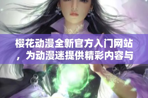 樱花动漫全新官方入门网站，为动漫迷提供精彩内容与体验