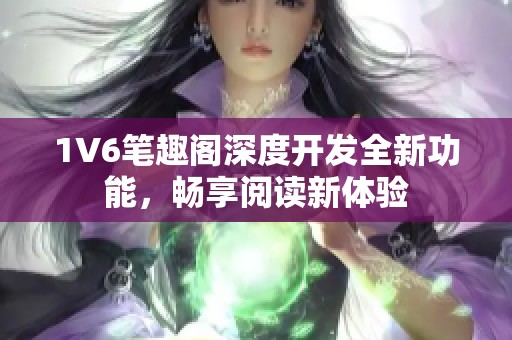 1V6笔趣阁深度开发全新功能，畅享阅读新体验