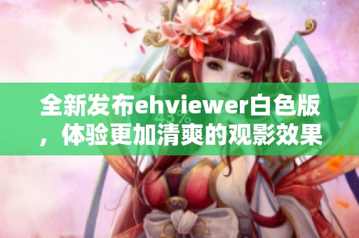 全新发布ehviewer白色版，体验更加清爽的观影效果