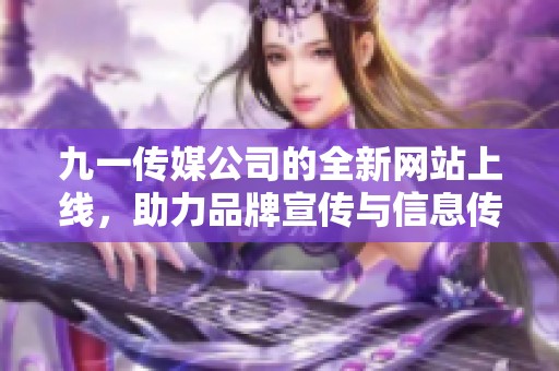 九一传媒公司的全新网站上线，助力品牌宣传与信息传播