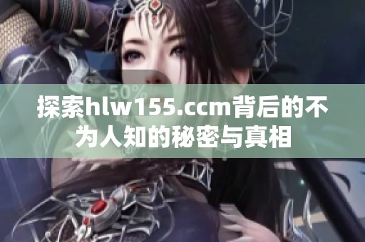 探索hlw155.ccm背后的不为人知的秘密与真相