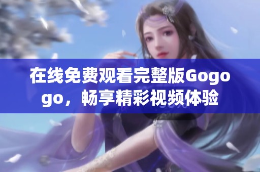 在线免费观看完整版Gogogo，畅享精彩视频体验