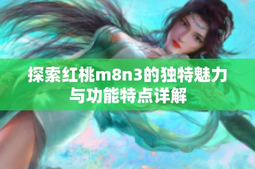 探索红桃m8n3的独特魅力与功能特点详解