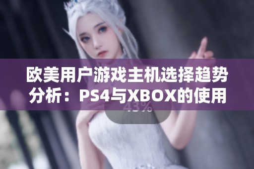 欧美用户游戏主机选择趋势分析：PS4与XBOX的使用差异解读