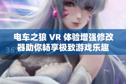 电车之狼 VR 体验增强修改器助你畅享极致游戏乐趣