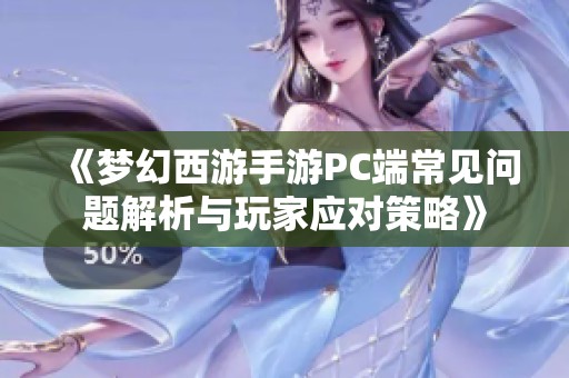 《梦幻西游手游PC端常见问题解析与玩家应对策略》